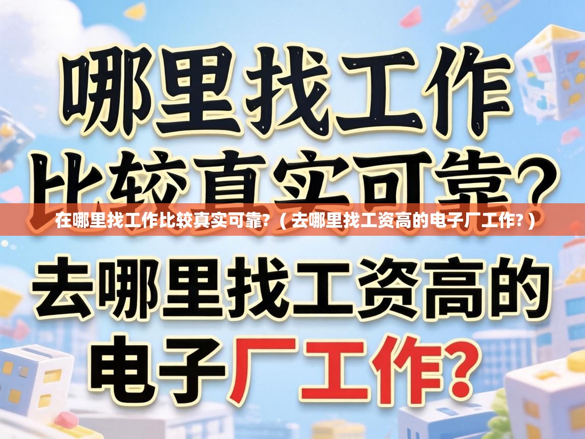  在哪里找工作比较真实可靠?  ( 去哪里找工资高的电子厂工作? )