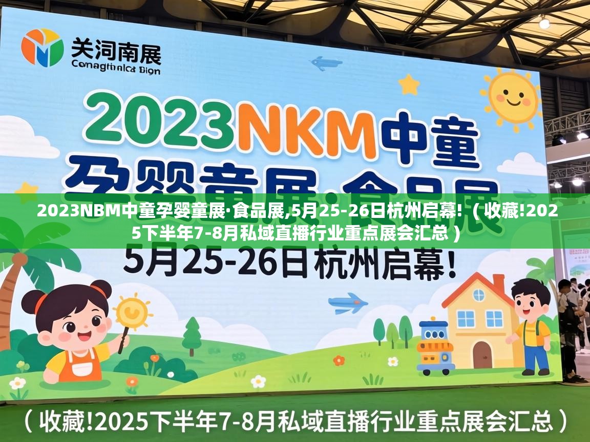  2023NBM中童孕婴童展·食品展,5月25-26日杭州启幕!  ( 收藏!2025下半年7-8月私域直播行业重点展会汇总 )