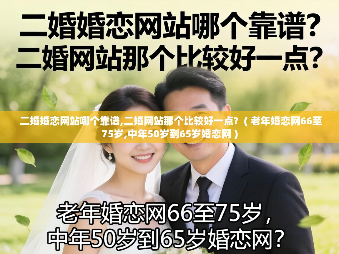  二婚婚恋网站哪个靠谱,二婚网站那个比较好一点?  ( 老年婚恋网66至75岁,中年50岁到65岁婚恋网 )