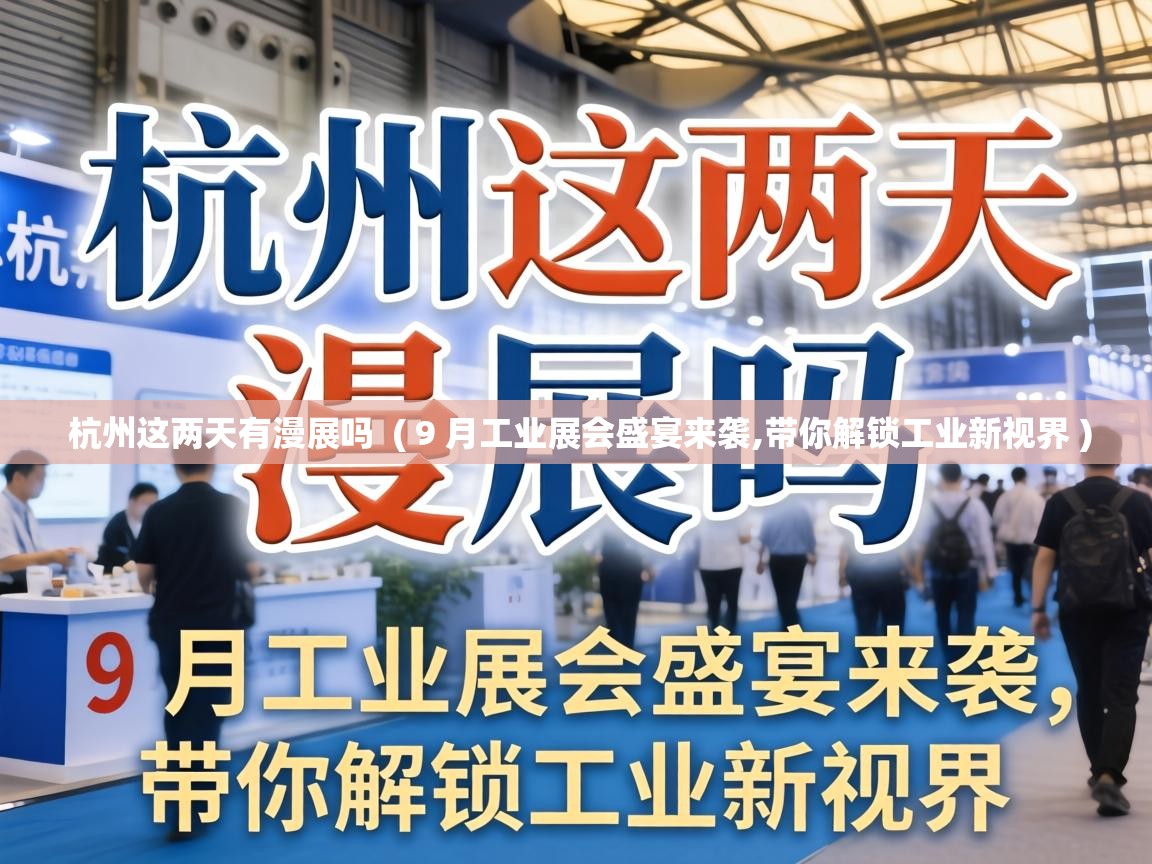  杭州这两天有漫展吗  ( 9 月工业展会盛宴来袭,带你解锁工业新视界 )