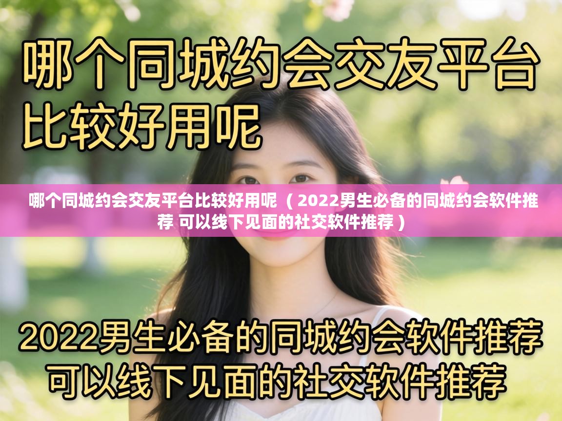  哪个同城约会交友平台比较好用呢  ( 2022男生必备的同城约会软件推荐 可以线下见面的社交软件推荐 )