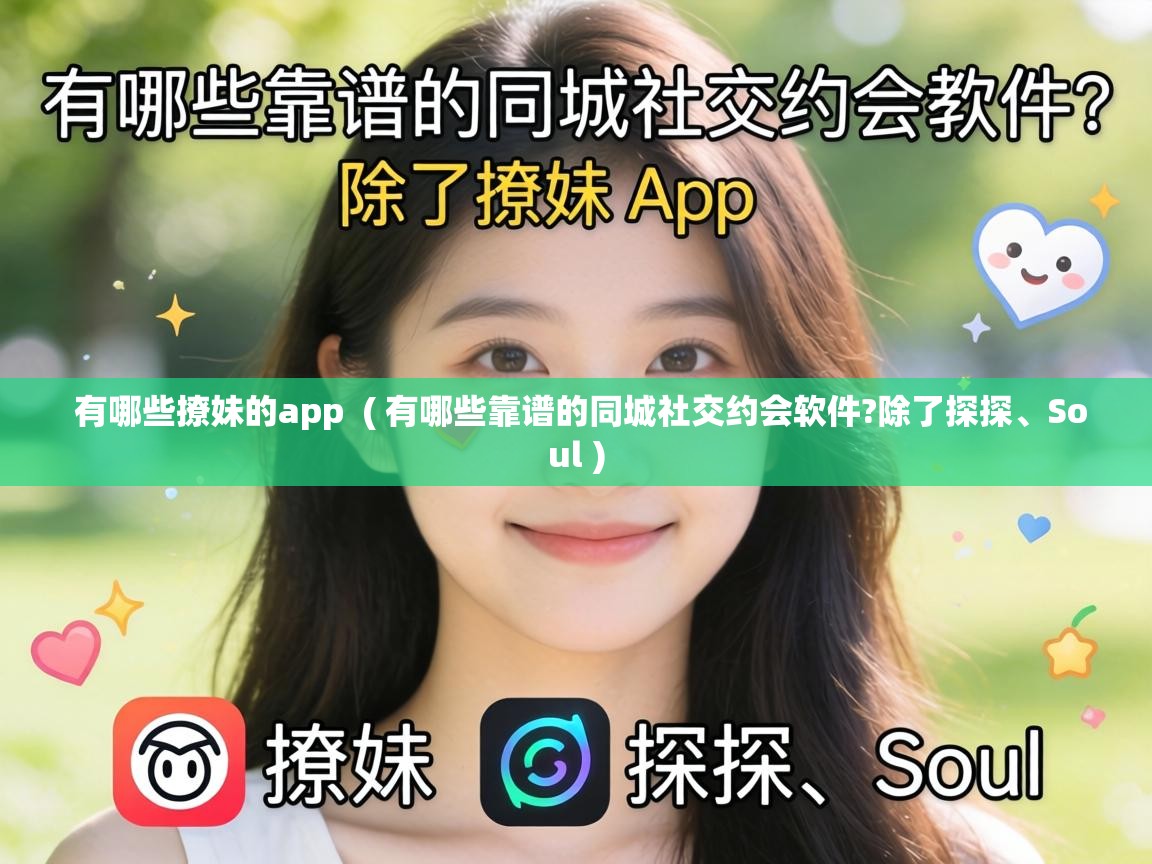  有哪些撩妹的app  ( 有哪些靠谱的同城社交约会软件?除了探探、Soul )