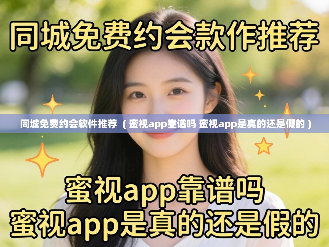 同城免费约会软件推荐  ( 蜜视app靠谱吗 蜜视app是真的还是假的 )
