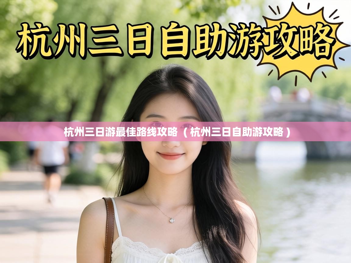  杭州三日游最佳路线攻略  ( 杭州三日自助游攻略 )