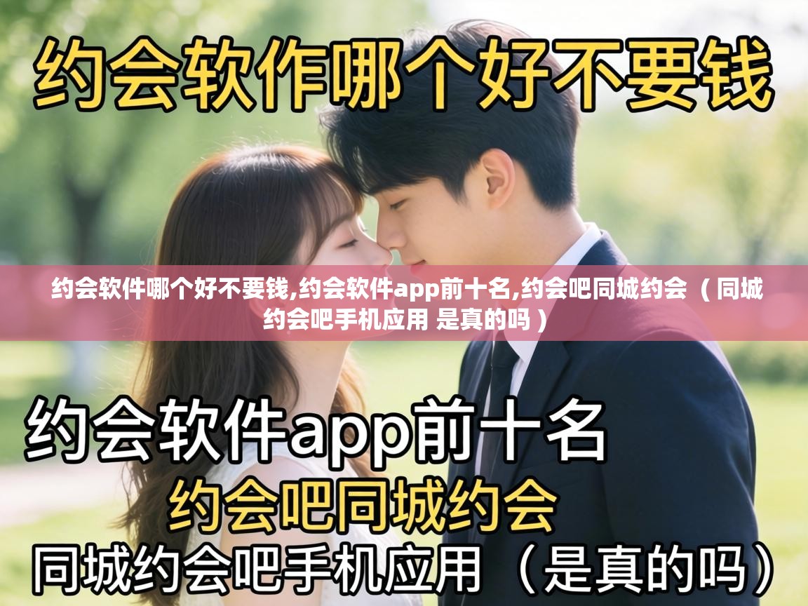  约会软件哪个好不要钱,约会软件app前十名,约会吧同城约会  ( 同城约会吧手机应用 是真的吗 )
