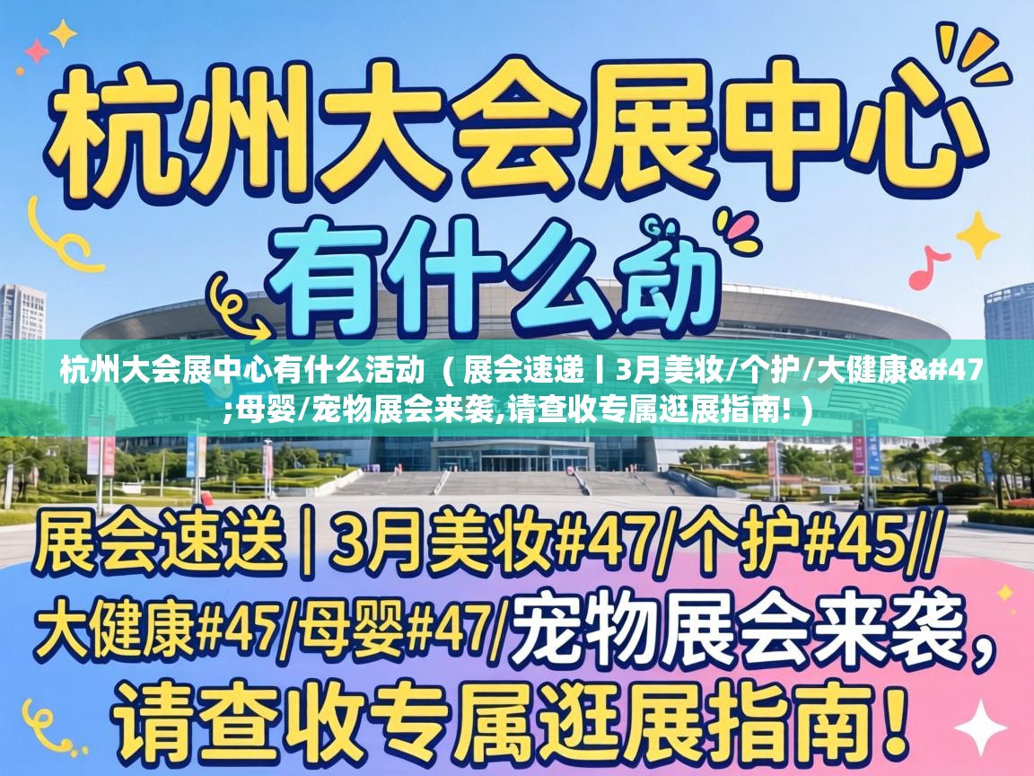  杭州大会展中心有什么活动  ( 展会速递丨3月美妆/个护/大健康/母婴/宠物展会来袭,请查收专属逛展指南! )