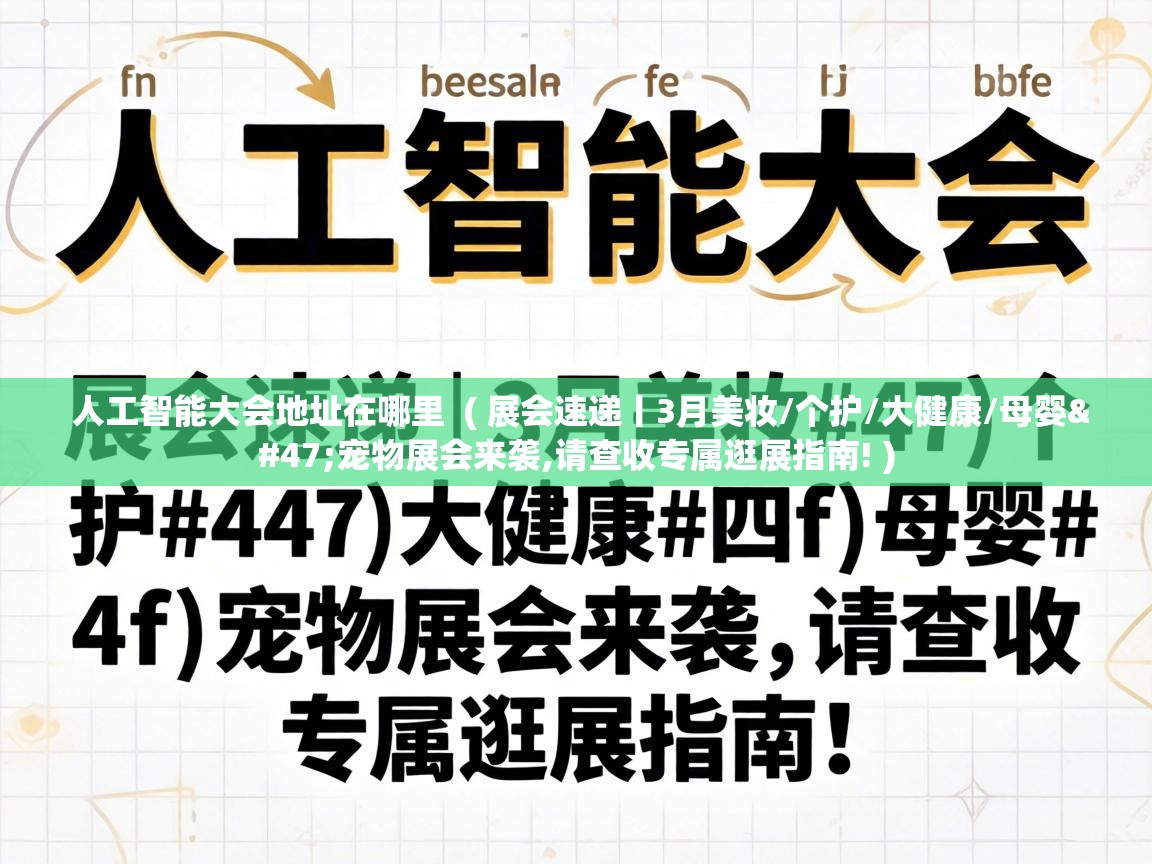  人工智能大会地址在哪里  ( 展会速递丨3月美妆/个护/大健康/母婴/宠物展会来袭,请查收专属逛展指南! )