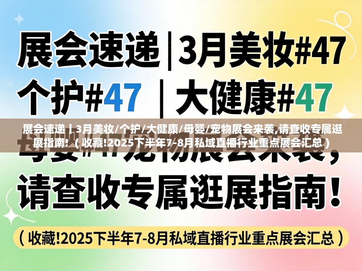  展会速递丨3月美妆/个护/大健康/母婴/宠物展会来袭,请查收专属逛展指南!  ( 收藏!2025下半年7-8月私域直播行业重点展会汇总 )