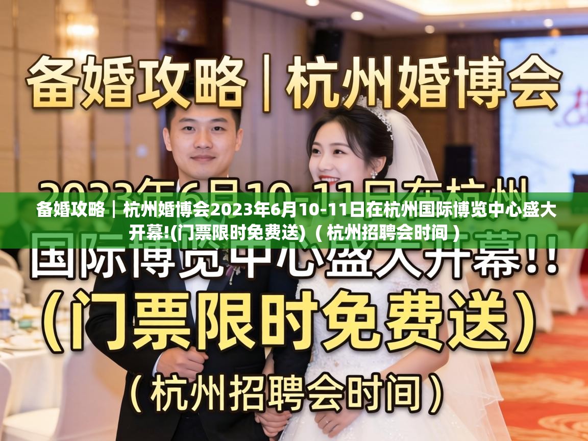  备婚攻略┃杭州婚博会2023年6月10-11日在杭州国际博览中心盛大开幕!(门票限时免费送)  ( 杭州招聘会时间 )