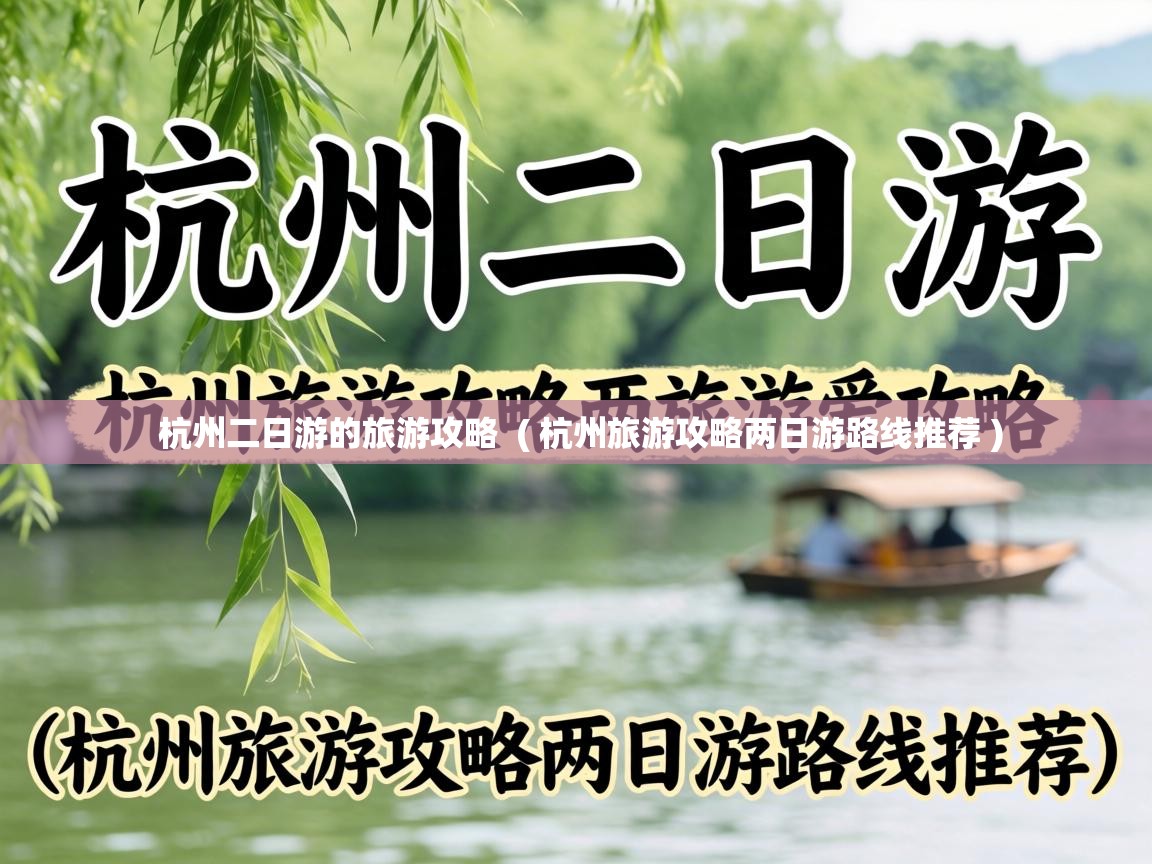  杭州二日游的旅游攻略  ( 杭州旅游攻略两日游路线推荐 )
