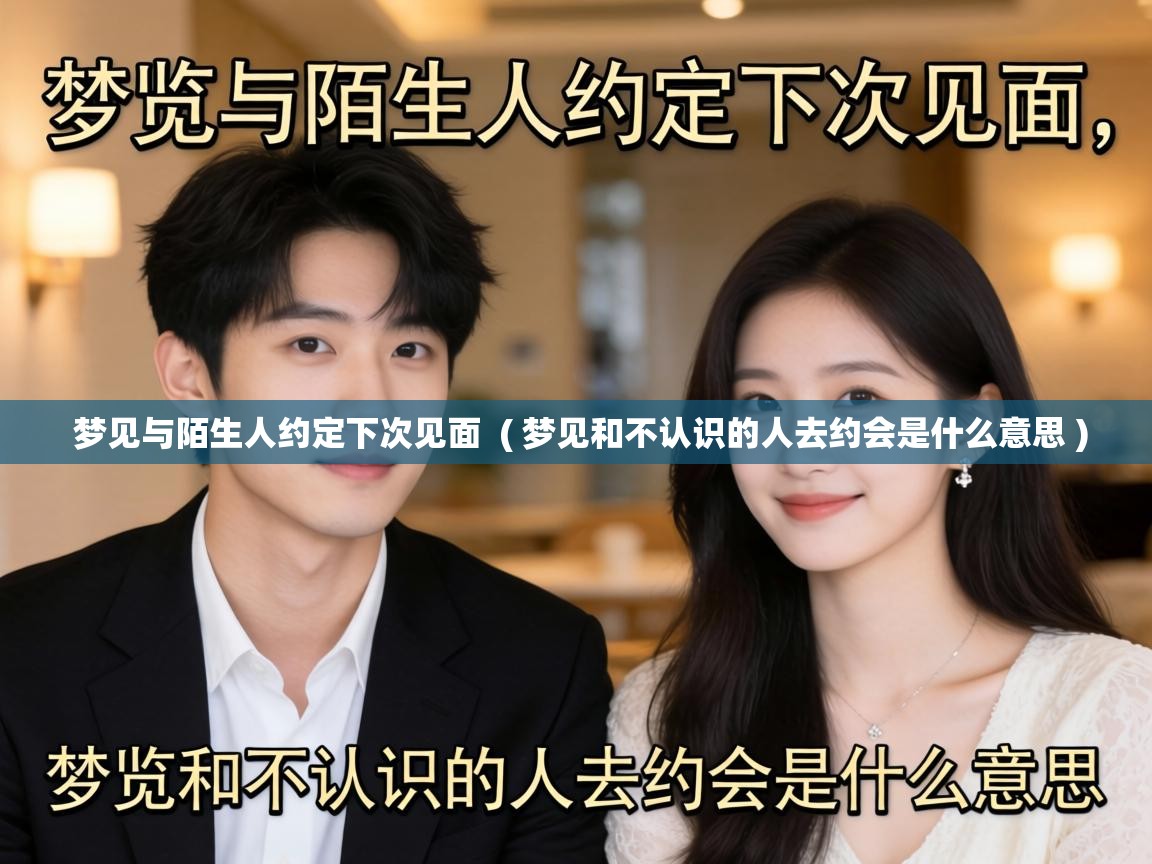  梦见与陌生人约定下次见面  ( 梦见和不认识的人去约会是什么意思 )