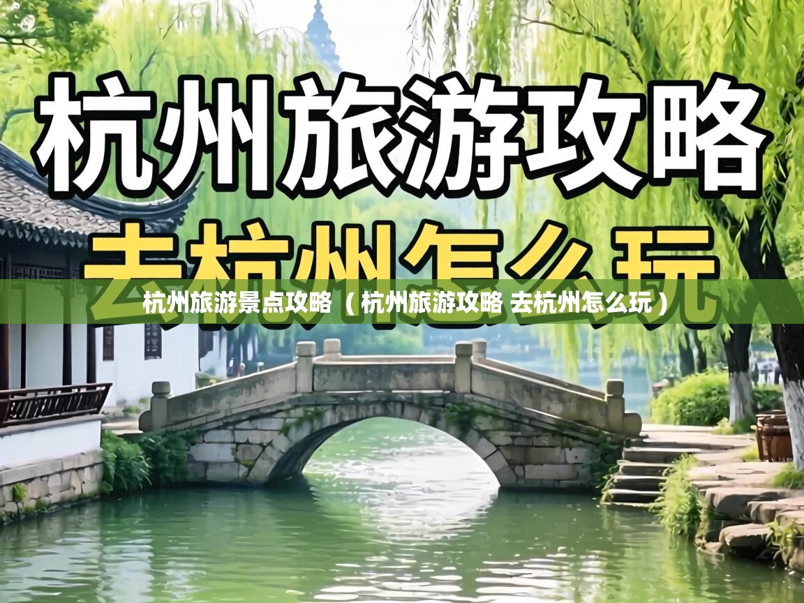  杭州旅游景点攻略  ( 杭州旅游攻略 去杭州怎么玩 )