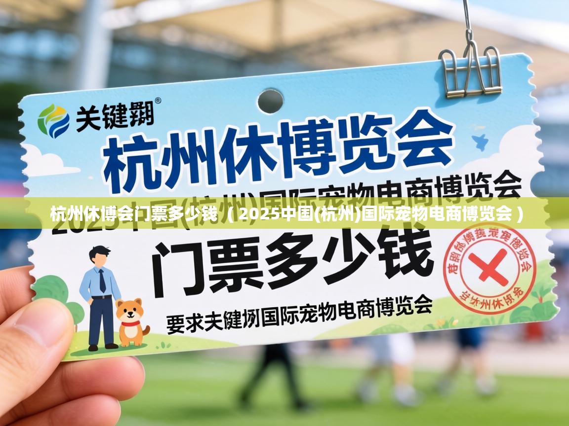  杭州休博会门票多少钱  ( 2025中国(杭州)国际宠物电商博览会 )
