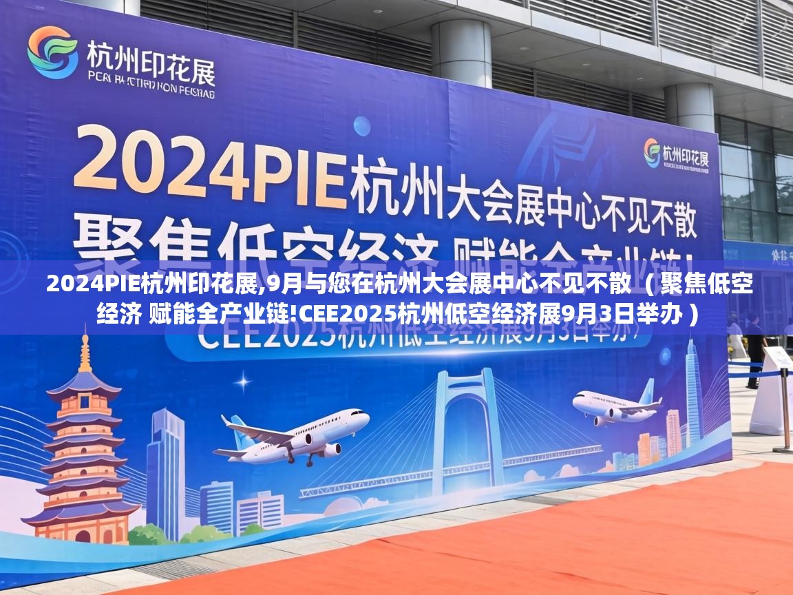  2024PIE杭州印花展,9月与您在杭州大会展中心不见不散  ( 聚焦低空经济 赋能全产业链!CEE2025杭州低空经济展9月3日举办 )