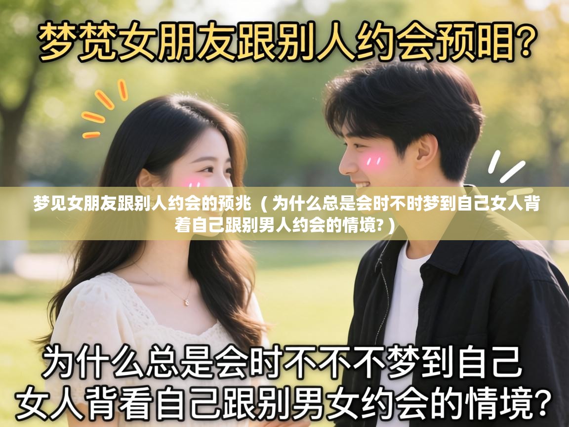  梦见女朋友跟别人约会的预兆  ( 为什么总是会时不时梦到自己女人背着自己跟别男人约会的情境? )