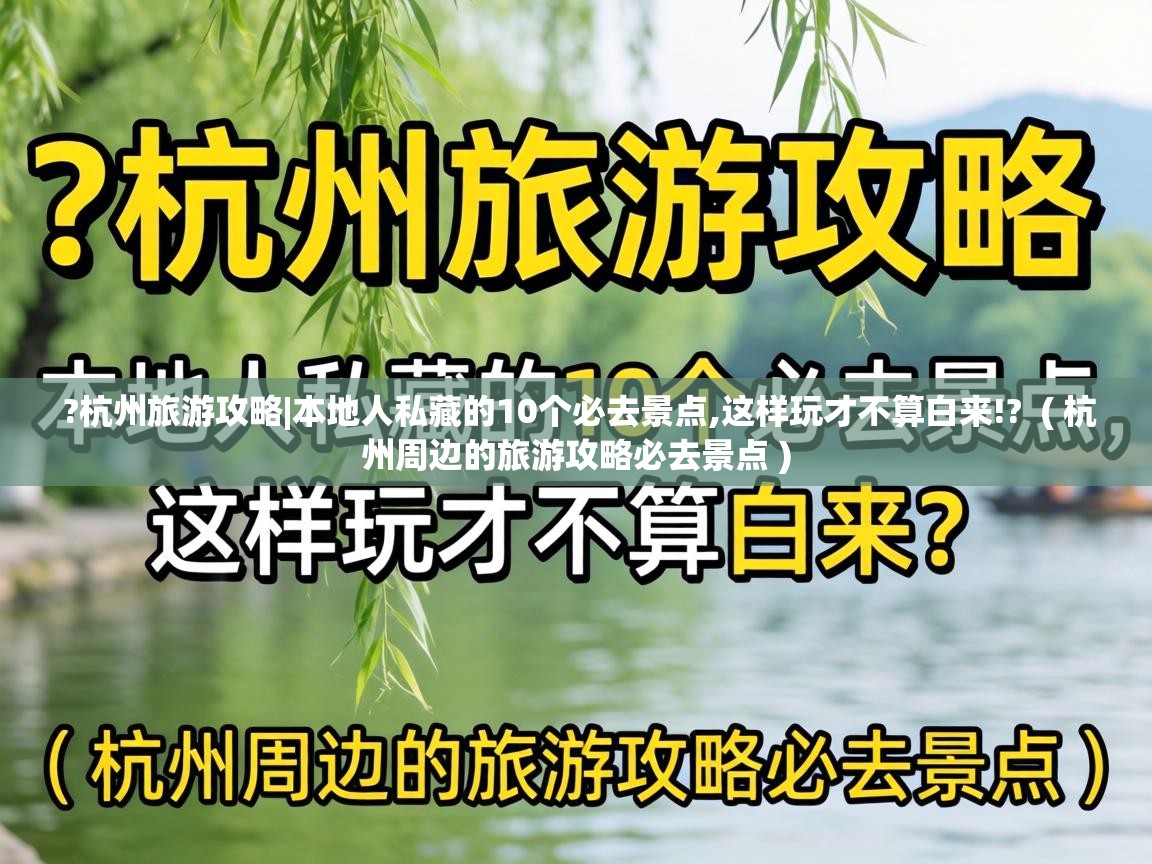  ?杭州旅游攻略|本地人私藏的10个必去景点,这样玩才不算白来!?  ( 杭州周边的旅游攻略必去景点 )