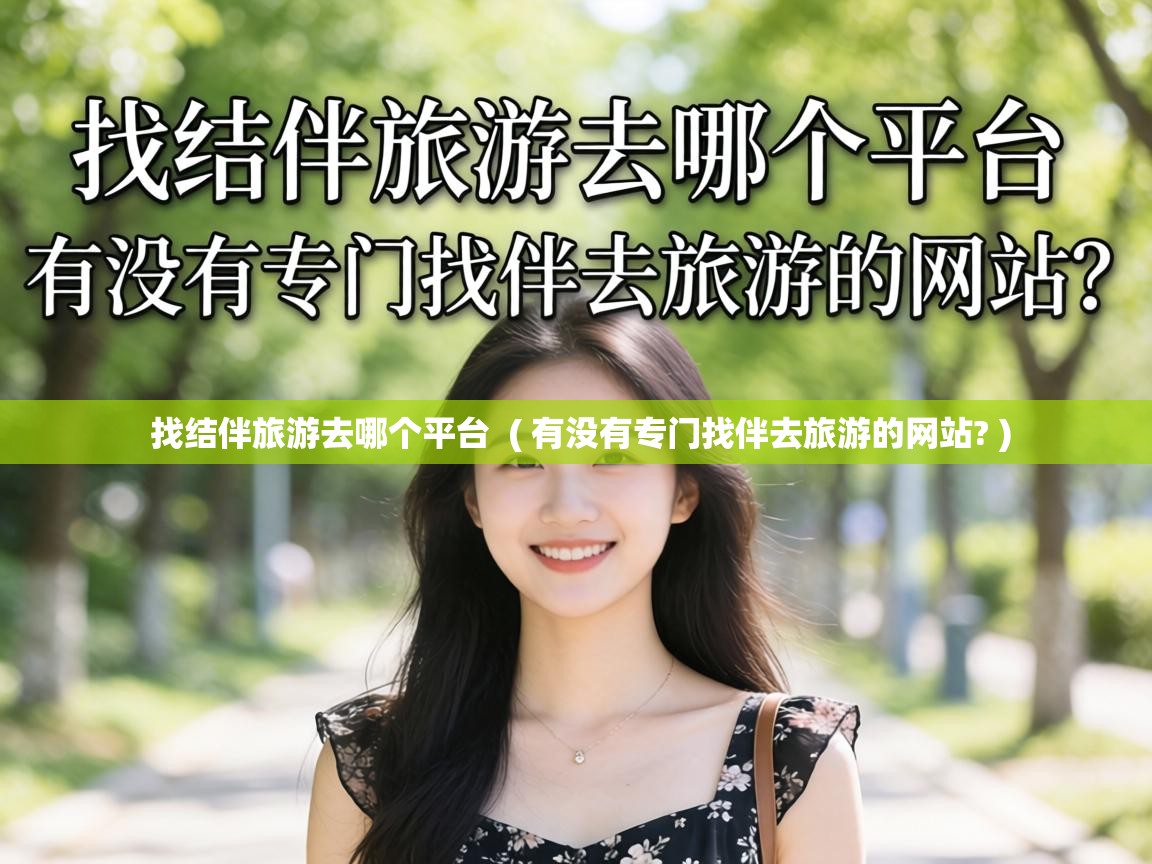  找结伴旅游去哪个平台  ( 有没有专门找伴去旅游的网站? )