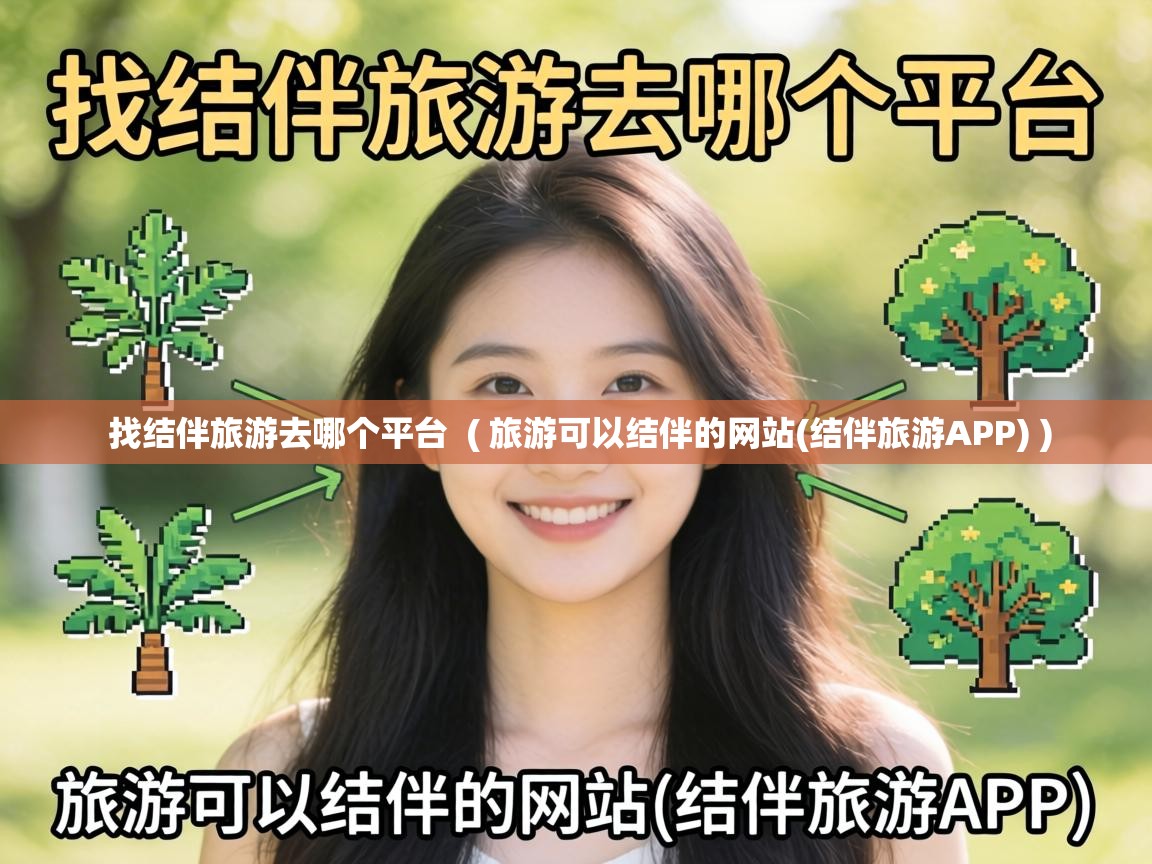  找结伴旅游去哪个平台  ( 旅游可以结伴的网站(结伴旅游APP) )