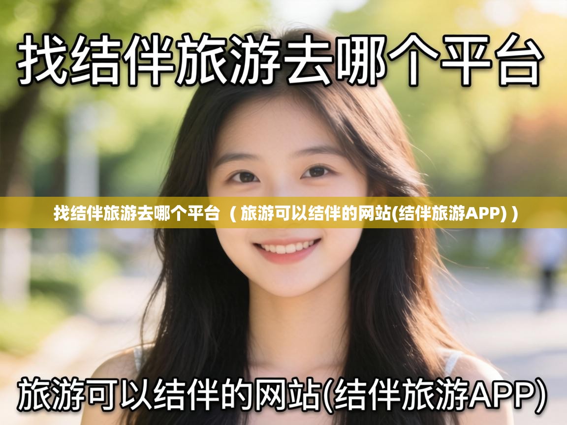  找结伴旅游去哪个平台  ( 旅游可以结伴的网站(结伴旅游APP) )