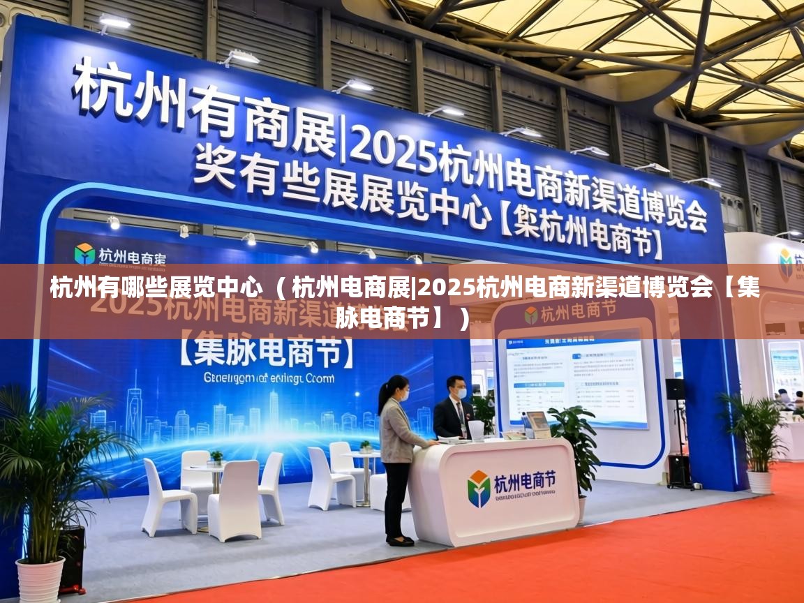  杭州有哪些展览中心  ( 杭州电商展|2025杭州电商新渠道博览会【集脉电商节】 )