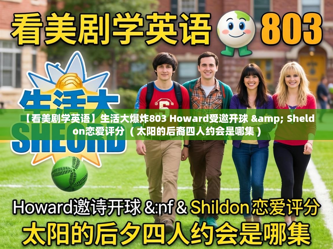  【看美剧学英语】生活大爆炸803 Howard受邀开球 & Sheldon恋爱评分  ( 太阳的后裔四人约会是哪集 )
