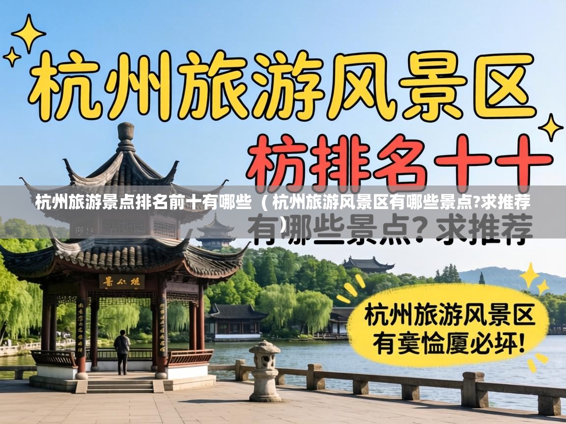  杭州旅游景点排名前十有哪些  ( 杭州旅游风景区有哪些景点?求推荐 )