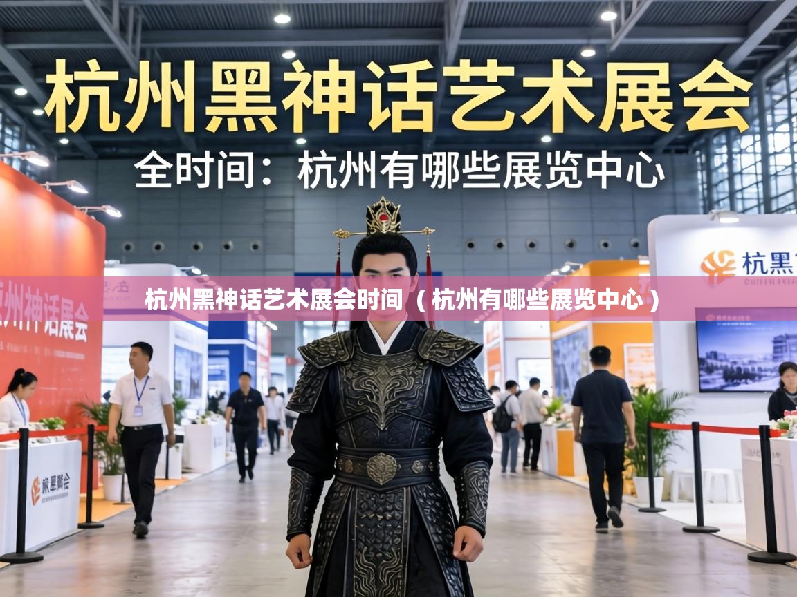  杭州黑神话艺术展会时间  ( 杭州有哪些展览中心 )