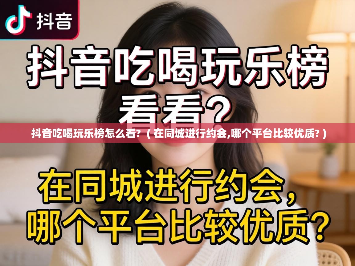  抖音吃喝玩乐榜怎么看?  ( 在同城进行约会,哪个平台比较优质? )