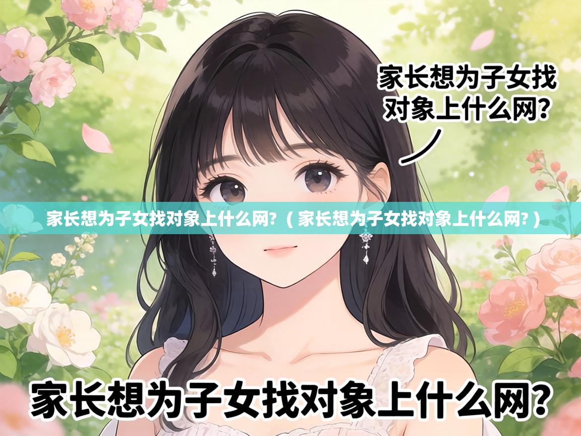  家长想为子女找对象上什么网?  ( 家长想为子女找对象上什么网? )
