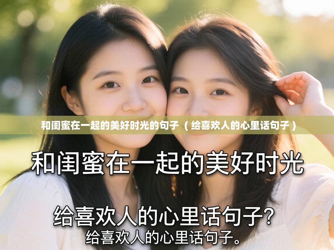  和闺蜜在一起的美好时光的句子  ( 给喜欢人的心里话句子 )