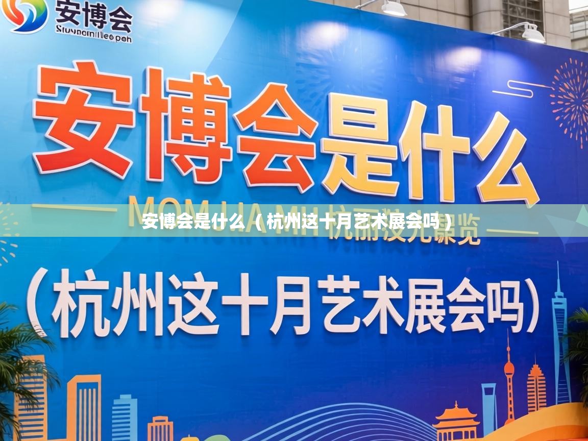  安博会是什么  ( 杭州这十月艺术展会吗 )