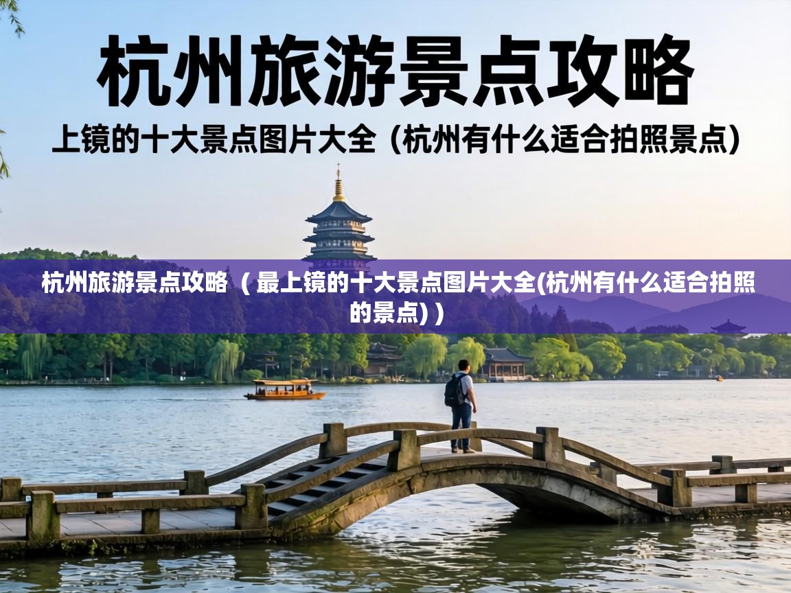  杭州旅游景点攻略  ( 最上镜的十大景点图片大全(杭州有什么适合拍照的景点) )