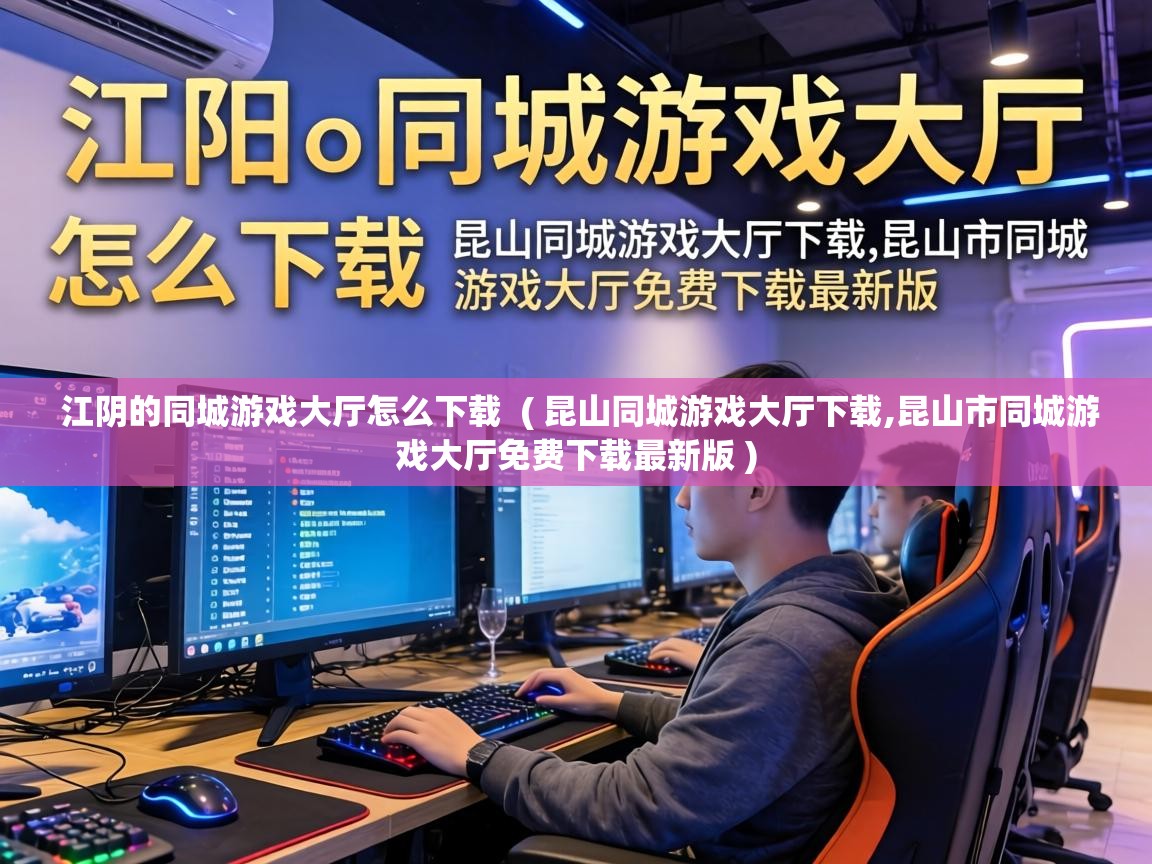  江阴的同城游戏大厅怎么下载  ( 昆山同城游戏大厅下载,昆山市同城游戏大厅免费下载最新版 )