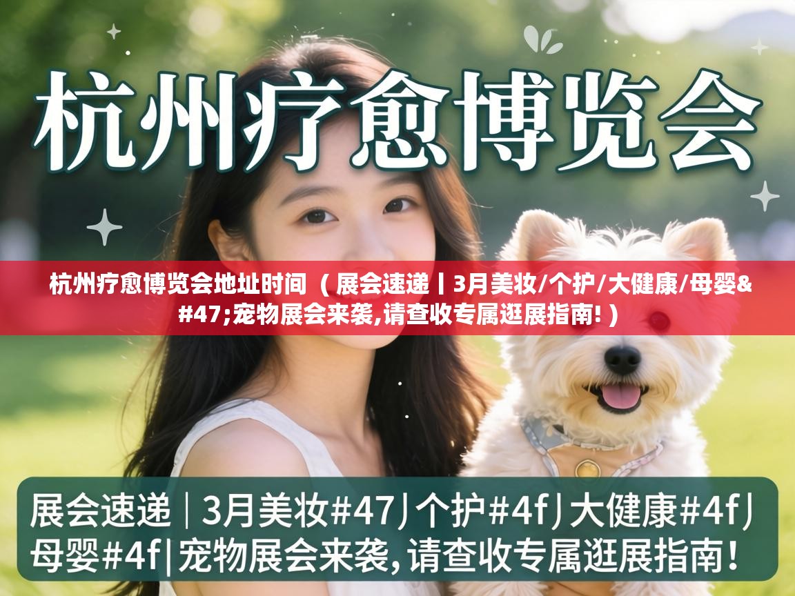  杭州疗愈博览会地址时间  ( 展会速递丨3月美妆/个护/大健康/母婴/宠物展会来袭,请查收专属逛展指南! )