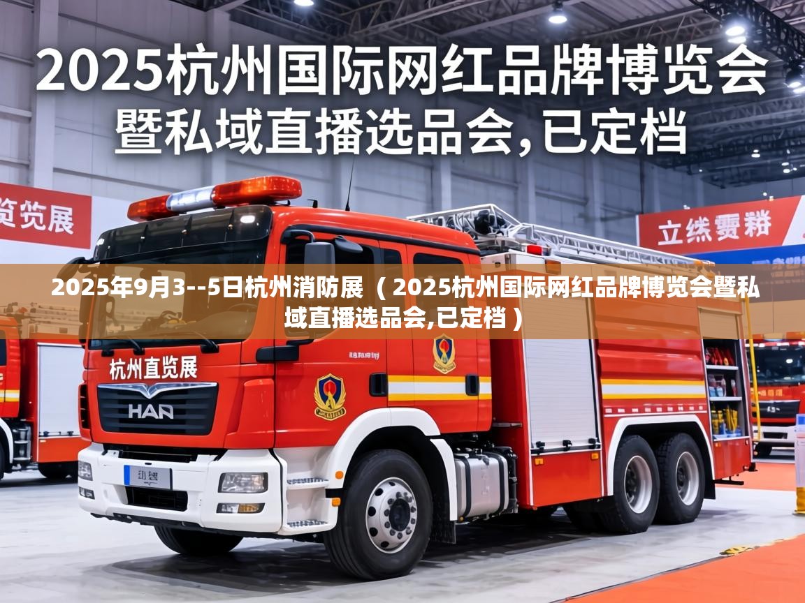  2025年9月3--5日杭州消防展  ( 2025杭州国际网红品牌博览会暨私域直播选品会,已定档 )