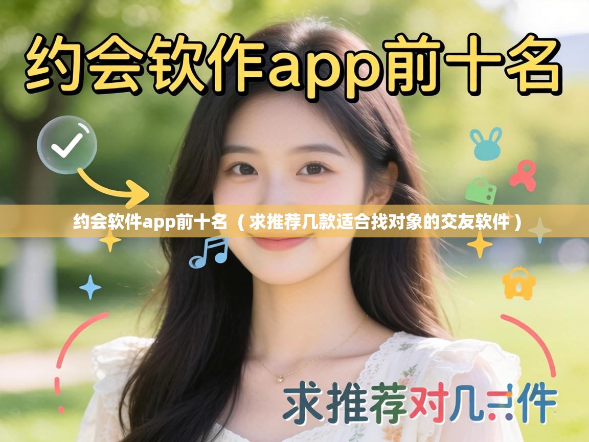  约会软件app前十名  ( 求推荐几款适合找对象的交友软件 )