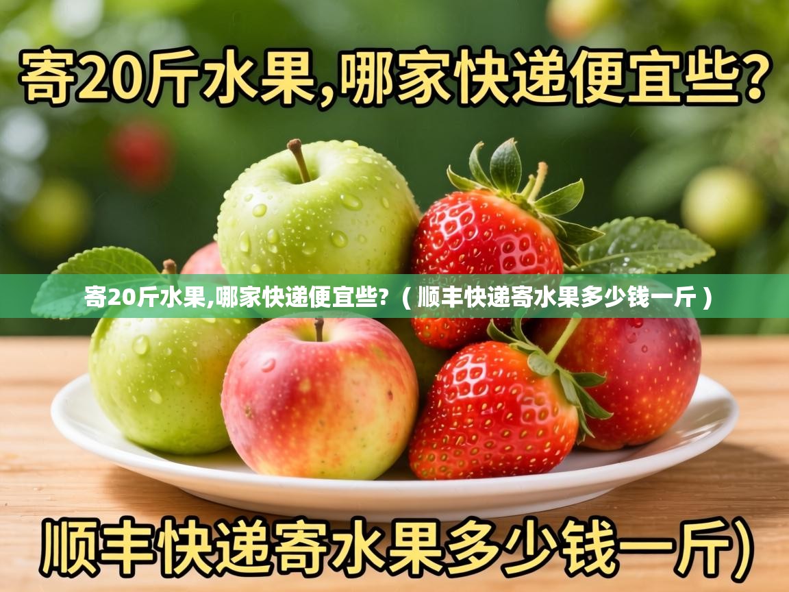  寄20斤水果,哪家快递便宜些?  ( 顺丰快递寄水果多少钱一斤 )
