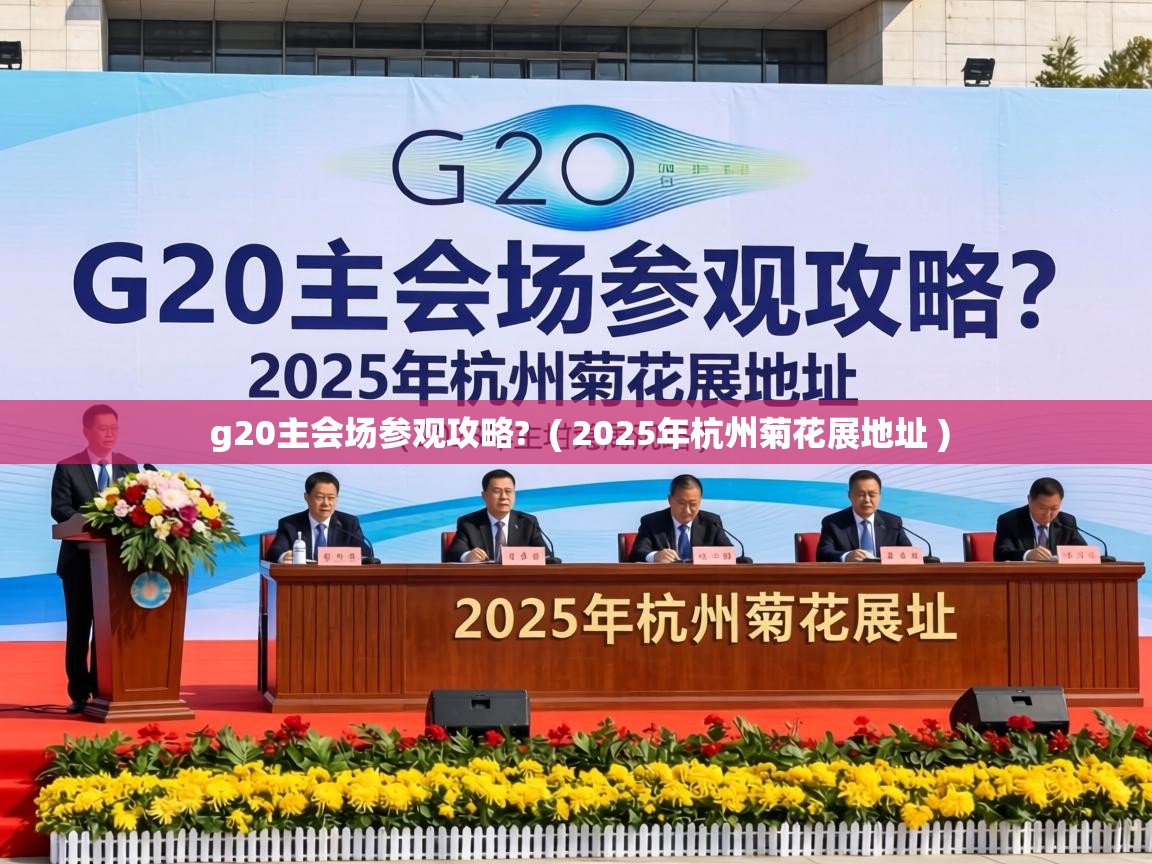 g20主会场参观攻略?  ( 2025年杭州菊花展地址 )
