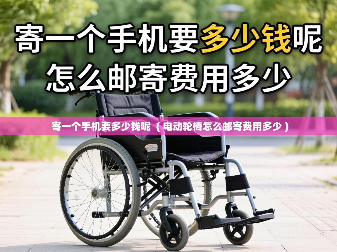  寄一个手机要多少钱呢  ( 电动轮椅怎么邮寄费用多少 )