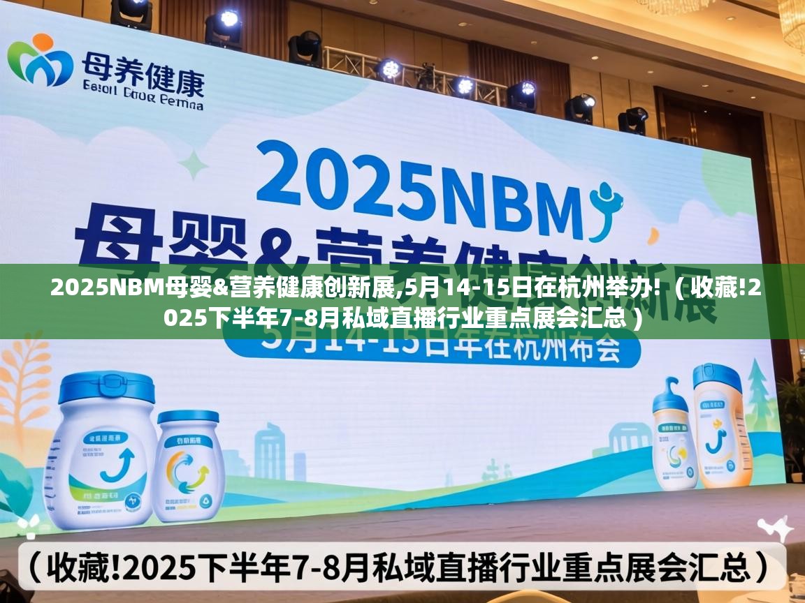  2025NBM母婴&营养健康创新展,5月14-15日在杭州举办!  ( 收藏!2025下半年7-8月私域直播行业重点展会汇总 )