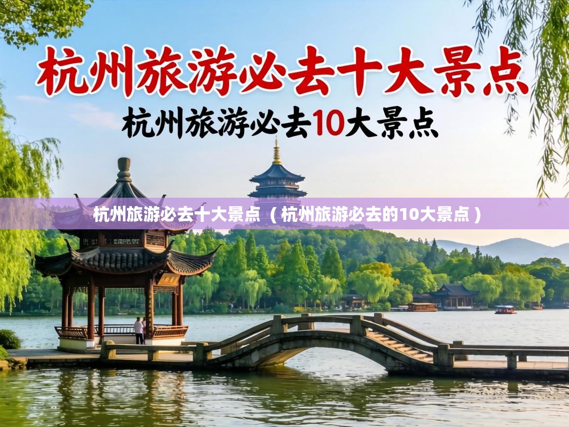  杭州旅游必去十大景点  ( 杭州旅游必去的10大景点 )