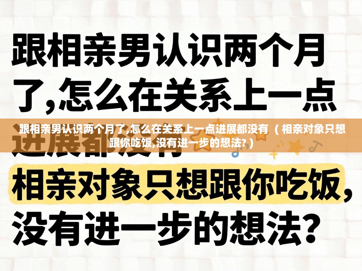  跟相亲男认识两个月了,怎么在关系上一点进展都没有  ( 相亲对象只想跟你吃饭,没有进一步的想法? )