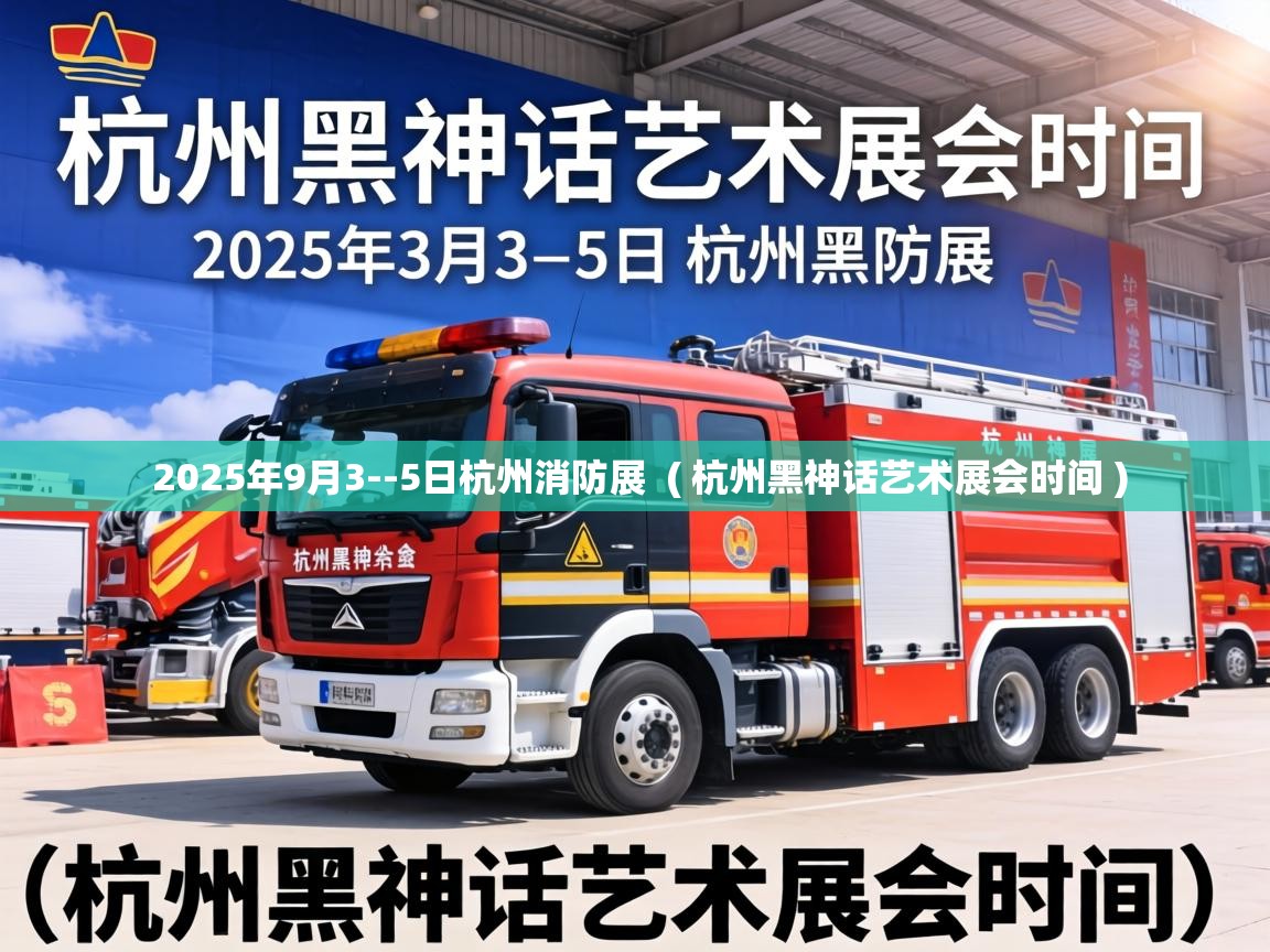  2025年9月3--5日杭州消防展  ( 杭州黑神话艺术展会时间 )