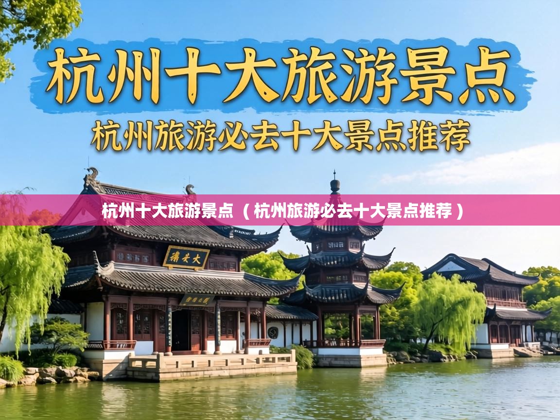  杭州十大旅游景点  ( 杭州旅游必去十大景点推荐 )
