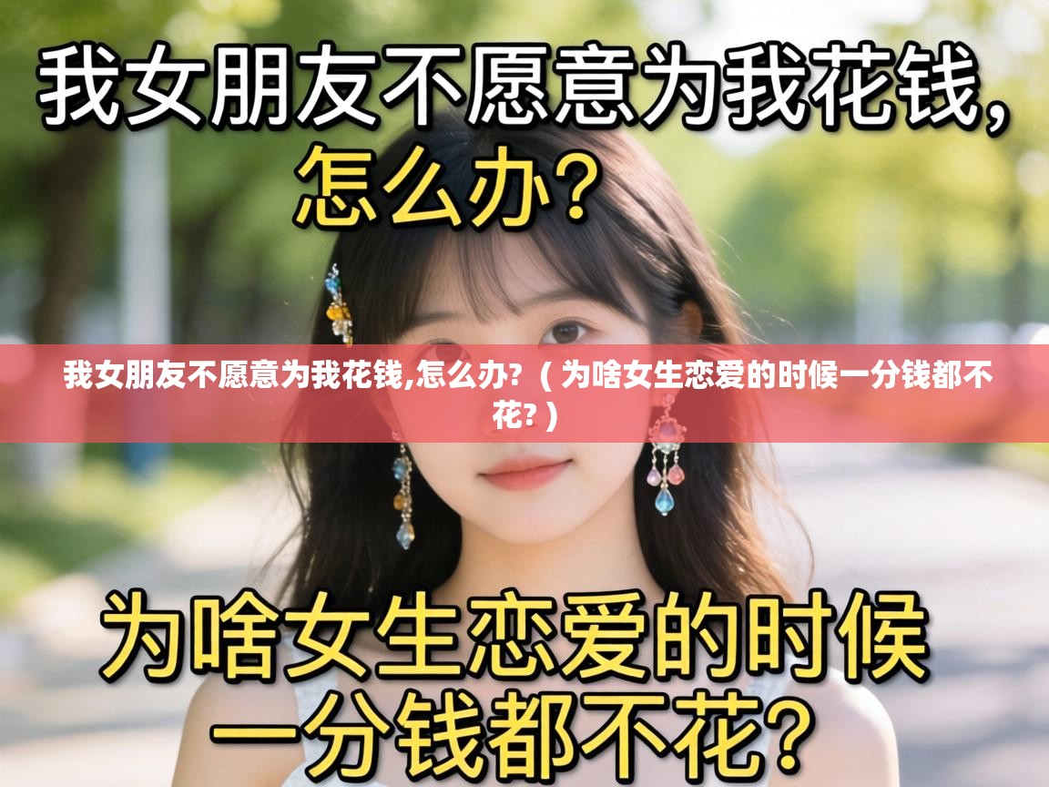  我女朋友不愿意为我花钱,怎么办?  ( 为啥女生恋爱的时候一分钱都不花? )
