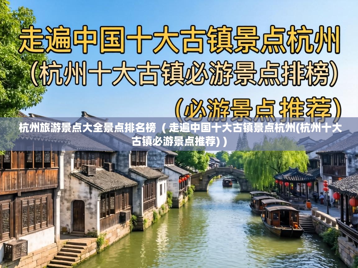  杭州旅游景点大全景点排名榜  ( 走遍中国十大古镇景点杭州(杭州十大古镇必游景点推荐) )