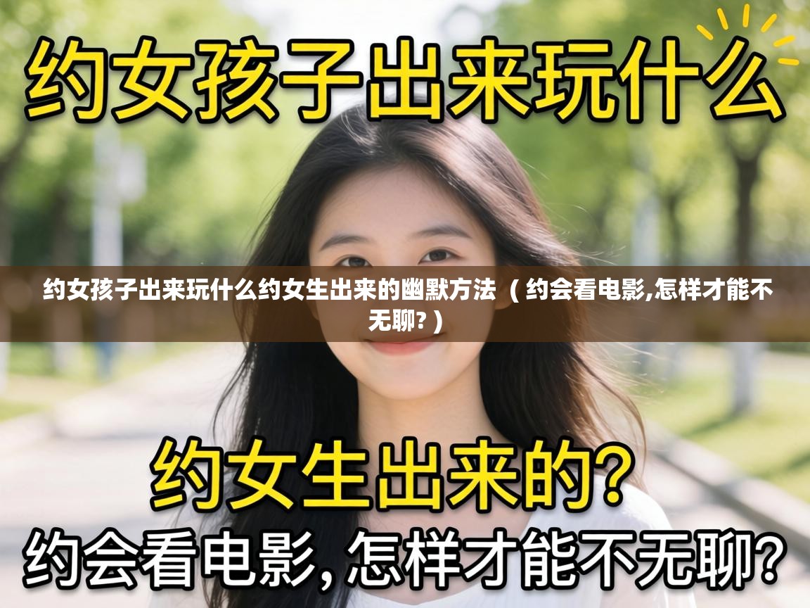  约女孩子出来玩什么约女生出来的幽默方法  ( 约会看电影,怎样才能不无聊? )