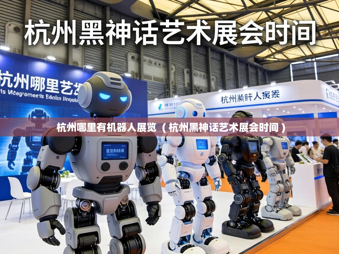  杭州哪里有机器人展览  ( 杭州黑神话艺术展会时间 )