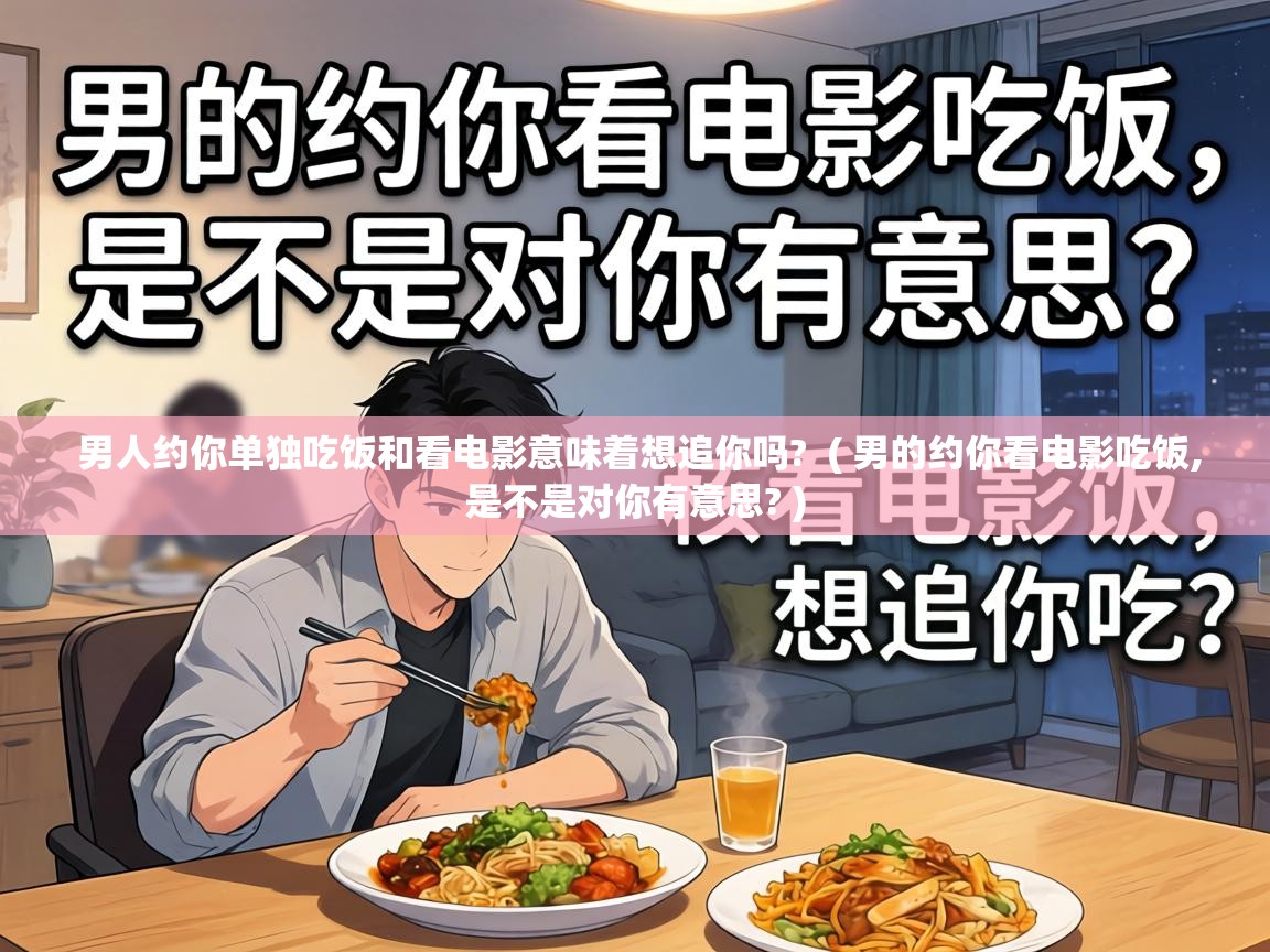  男人约你单独吃饭和看电影意味着想追你吗?  ( 男的约你看电影吃饭,是不是对你有意思? )