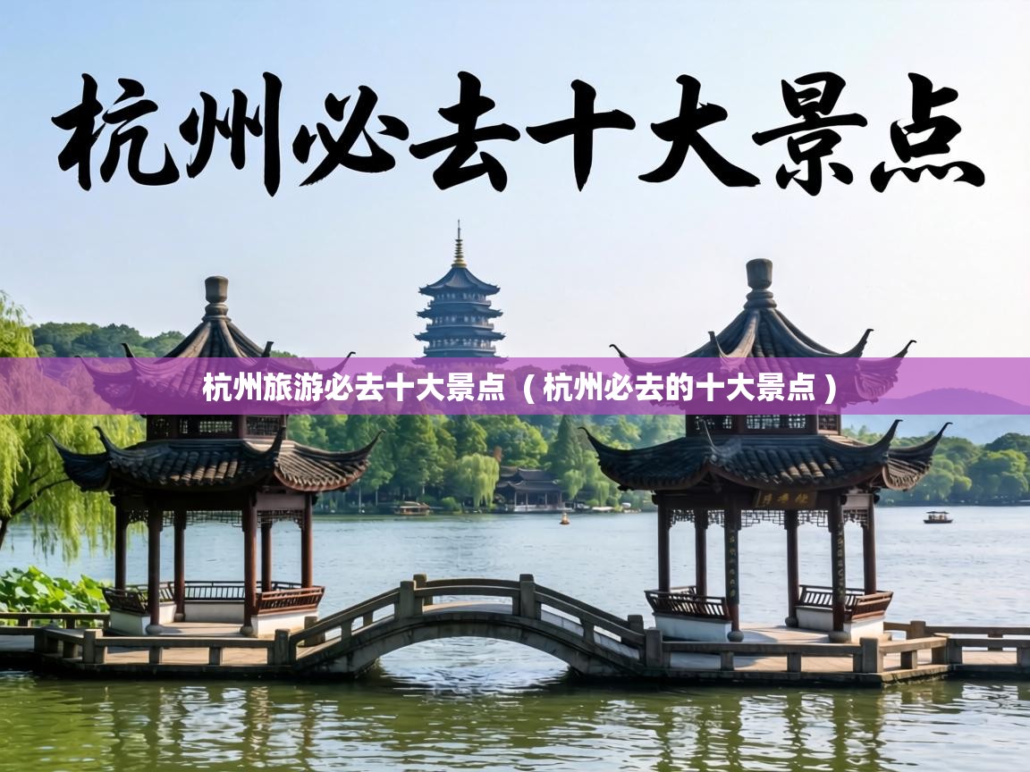  杭州旅游必去十大景点  ( 杭州必去的十大景点 )